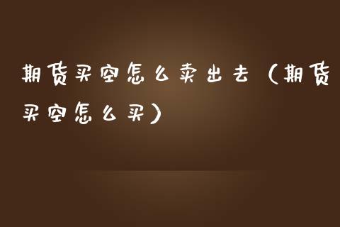 期货买空怎么卖出去（期货买空怎么买）_https://m.15771688.com_道指实时行情_第1张