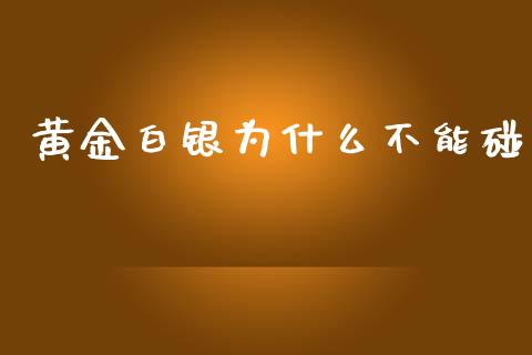 黄金白银为什么不能碰_https://m.15771688.com_道指实时行情_第1张