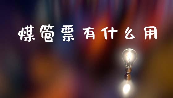 煤管票有什么用_https://m.15771688.com_期货手续费_第1张