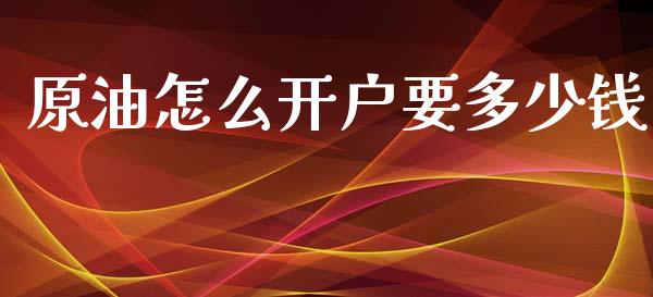 原油怎么开户要多少钱_https://m.15771688.com_期货开户_第1张