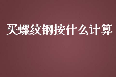 买螺纹钢按什么计算_https://m.15771688.com_期货手续费_第1张
