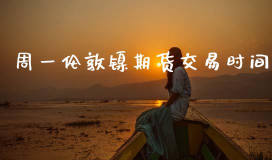周一伦敦镍期货交易时间_https://m.15771688.com_道指实时行情_第1张