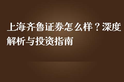 上海齐鲁证券怎么样？深度解析与投资指南_https://m.15771688.com_期货手续费_第1张