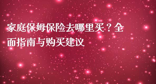 家庭保姆保险去哪里买？全面指南与购买建议_https://m.15771688.com_道指实时行情_第1张