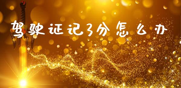 驾驶证记3分怎么办_https://m.15771688.com_美国道指_第1张