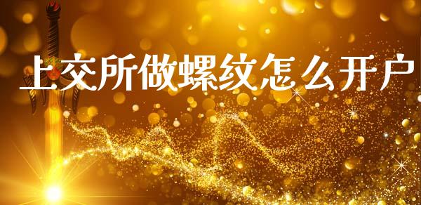 上交所做螺纹怎么开户_https://m.15771688.com_期货手续费_第1张