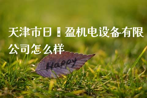 天津市日鑫盈机电设备有限公司怎么样_https://m.15771688.com_期货开户_第1张