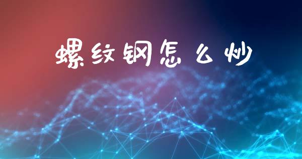 螺纹钢怎么炒_https://m.15771688.com_期货开户_第1张
