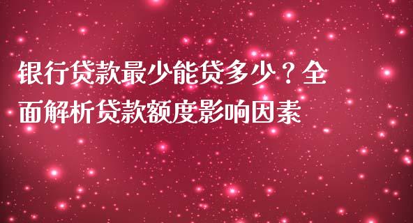 银行贷款最少能贷多少？全面解析贷款额度影响因素_https://m.15771688.com_道指实时行情_第1张