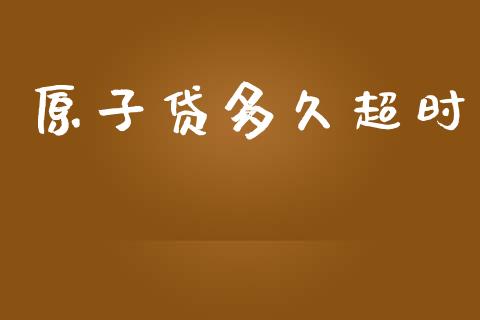 原子贷多久超时_https://m.15771688.com_期货手续费_第1张