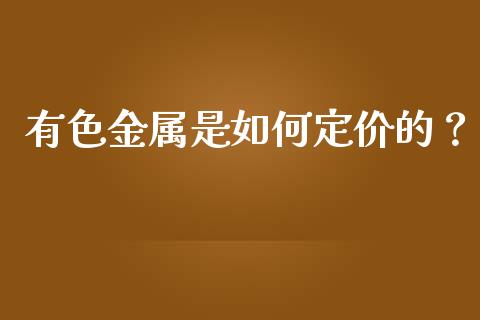 有色金属是如何定价的？_https://m.15771688.com_期货开户_第1张