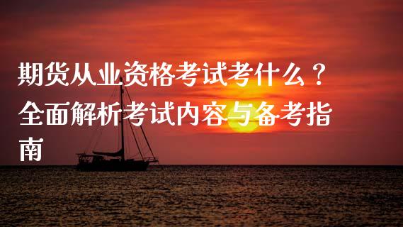 期货从业资格考试考什么？全面解析考试内容与备考指南_https://m.15771688.com_期货开户_第1张