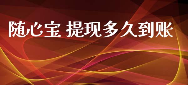 随心宝 提现多久到账_https://m.15771688.com_期货手续费_第1张