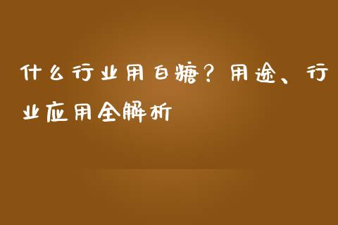 什么行业用白糖？用途、行业应用全解析_https://m.15771688.com_道指实时行情_第1张