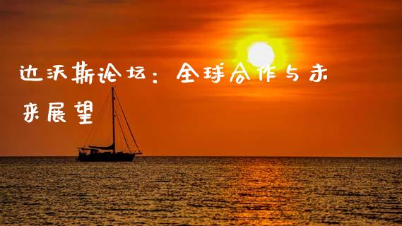 达沃斯论坛：全球合作与未来展望_https://m.15771688.com_期货手续费_第1张