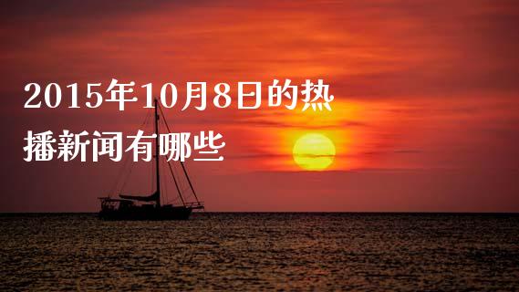 2015年10月8日的热播新闻有哪些_https://m.15771688.com_美国道指_第1张