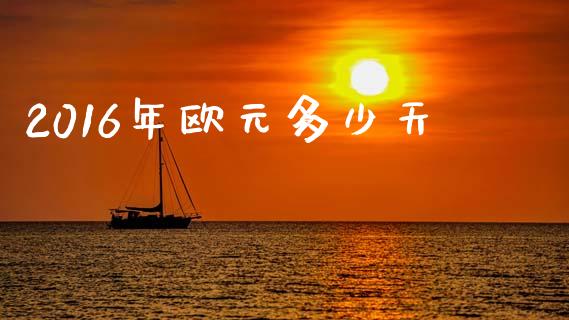 2016年欧元多少天_https://m.15771688.com_期货手续费_第1张