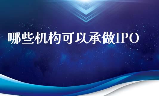哪些机构可以承做IPO_https://m.15771688.com_期货手续费_第1张