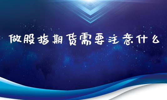 做股指期货需要注意什么_https://m.15771688.com_道指实时行情_第1张