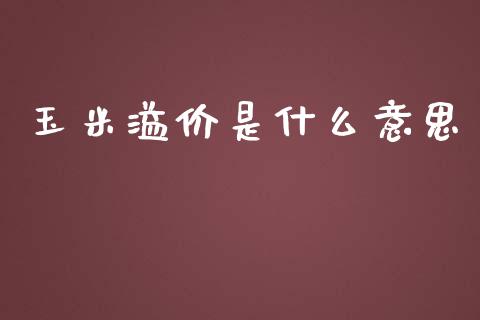 玉米溢价是什么意思_https://m.15771688.com_美国道指_第1张