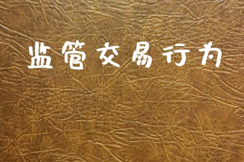监管交易行为_https://m.15771688.com_期货开户_第1张