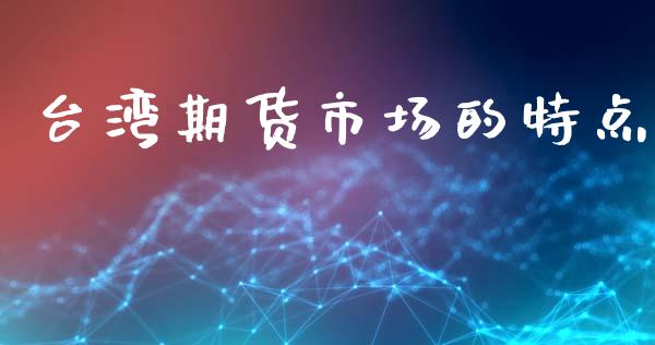 台湾期货市场的特点_https://m.15771688.com_期货开户_第1张