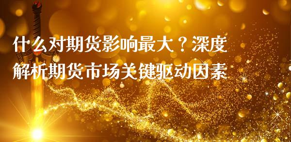 什么对期货影响最大？深度解析期货市场关键驱动因素_https://m.15771688.com_期货开户_第1张