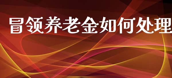 冒领养老金如何处理_https://m.15771688.com_期货手续费_第1张