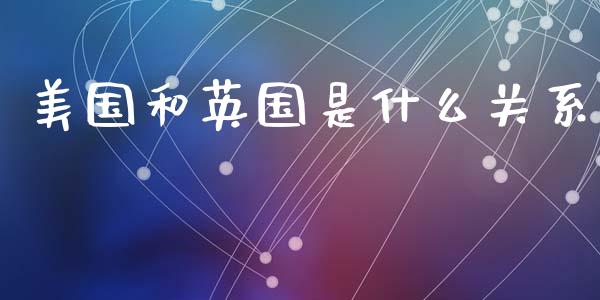 美国和英国是什么关系_https://m.15771688.com_道指实时行情_第1张