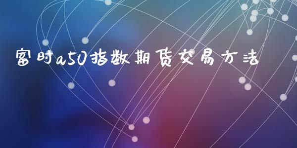 富时a50指数期货交易方法_https://m.15771688.com_美国道指_第1张