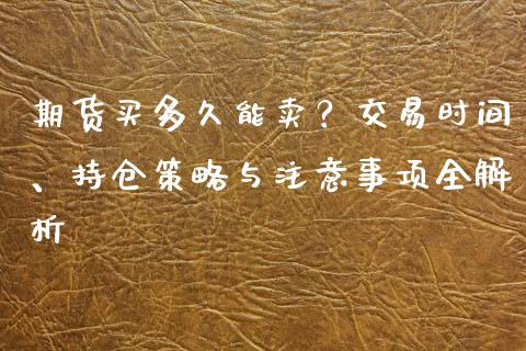 期货买多久能卖？交易时间、持仓策略与注意事项全解析_https://m.15771688.com_道指实时行情_第1张