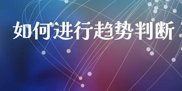如何进行趋势判断_https://m.15771688.com_期货开户_第1张