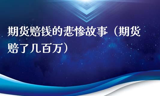 期货赔钱的悲惨故事（期货赔了几百万）_https://m.15771688.com_期货开户_第1张