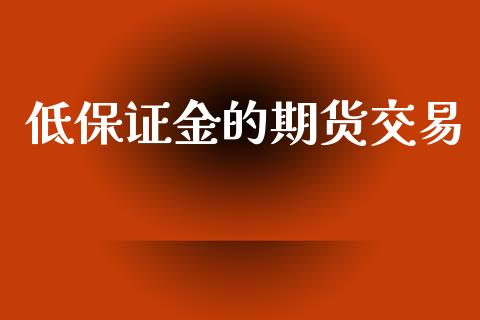 低保证金的期货交易_https://m.15771688.com_期货开户_第1张