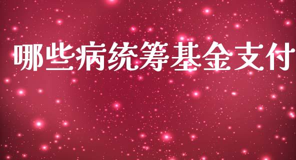 哪些病统筹基金支付_https://m.15771688.com_期货手续费_第1张
