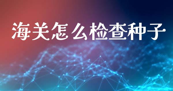 海关怎么检查种子_https://m.15771688.com_道指实时行情_第1张