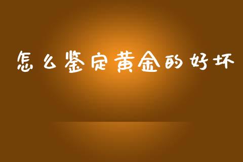 怎么鉴定黄金的好坏_https://m.15771688.com_道指实时行情_第1张