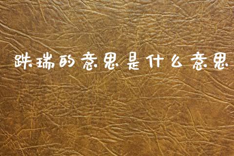 跌瑞的意思是什么意思_https://m.15771688.com_期货开户_第1张