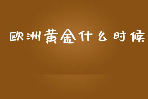 欧洲黄金什么时候_https://m.15771688.com_道指实时行情_第1张