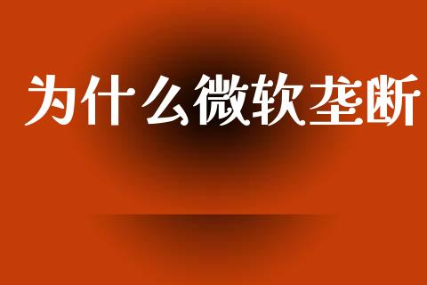 为什么微软垄断_https://m.15771688.com_期货手续费_第1张
