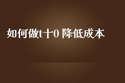 如何做t十0 降低成本_https://m.15771688.com_美国道指_第1张