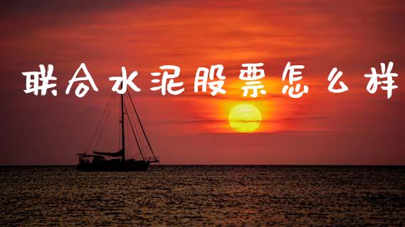 联合水泥股票怎么样_https://m.15771688.com_期货手续费_第1张