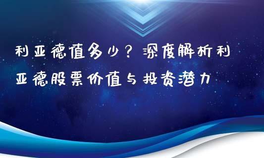 利亚德值多少？深度解析利亚德股票价值与投资潜力_https://m.15771688.com_期货开户_第1张