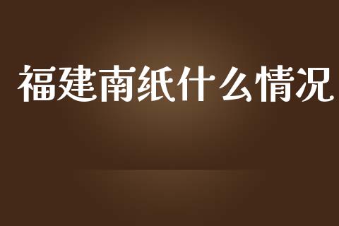 福建南纸什么情况_https://m.15771688.com_美国道指_第1张