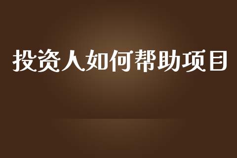 投资人如何帮助项目_https://m.15771688.com_期货手续费_第1张