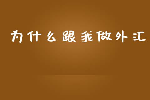 为什么跟我做外汇_https://m.15771688.com_期货手续费_第1张