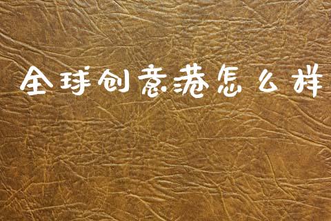 全球创意港怎么样_期货手续费_第1张_期货开户_期货手续费_道指实时行情_美国道指 全球创意港怎么样_https://m.15771688.com_期货手续费_第1张
