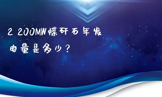 2 200MW煤矸石年发电量是多少？_https://m.15771688.com_美国道指_第1张