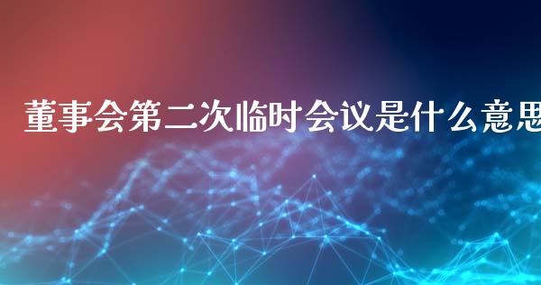 董事会第二次临时会议是什么意思_https://m.15771688.com_道指实时行情_第1张