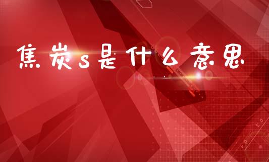 焦炭s是什么意思_https://m.15771688.com_期货手续费_第1张